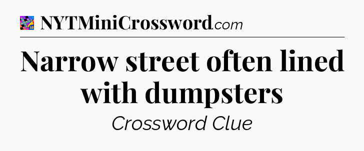 Narrow street often lined with dumpsters Crossword Clue