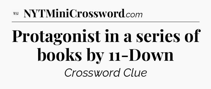 Protagonist in a series of books by 11-Down - WSJ Crossword