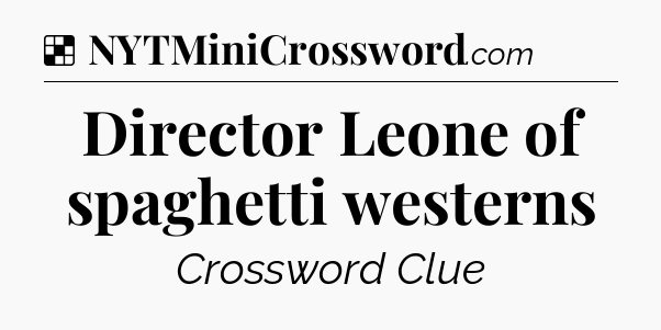 Solution: Director Leone of spaghetti westerns - NYT Crossword