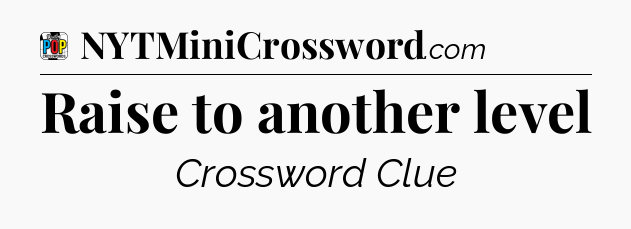 Raise to another level Crossword Clue