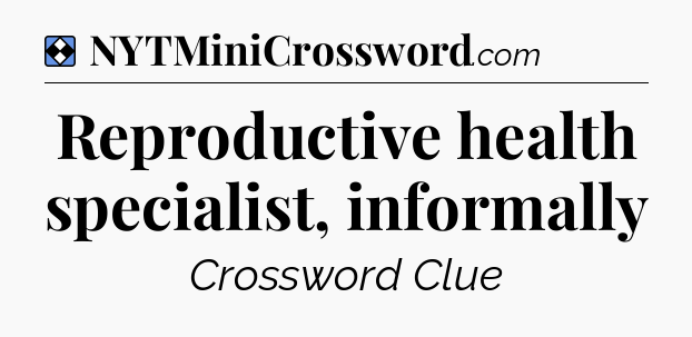 Solution: Reproductive health specialist, informally - NYT Mini Crossword
