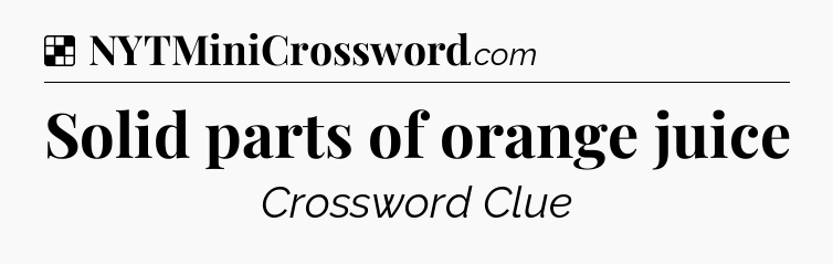 Solution: Solid parts of orange juice - NYT Crossword