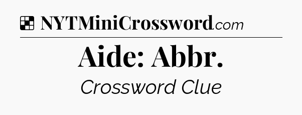 Solution: Aide: Abbr - NYT Crossword