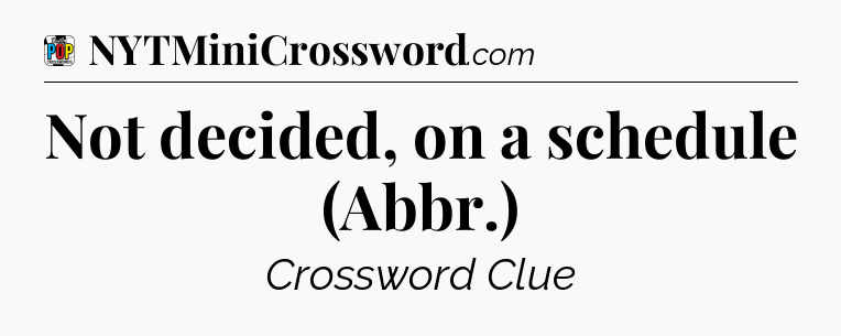 Not decided, on a schedule (Abbr.) Crossword Clue