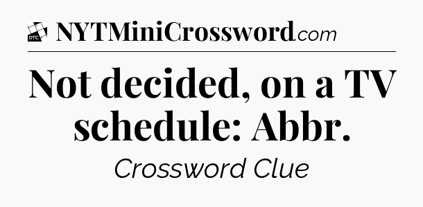 Not decided, on a TV schedule: Abbr - Daily Themed Mini Crossword