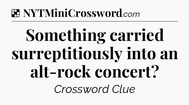 Solution: Something carried surreptitiously into an alt-rock concert - NYT Crossword