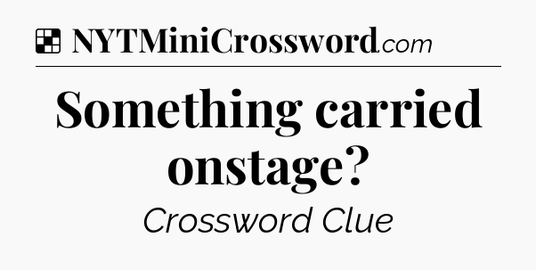 Solution: Something carried onstage - NYT Crossword