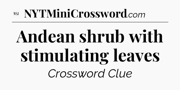 Andean shrub with stimulating leaves - WSJ Crossword
