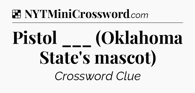 Solution: Pistol ___ (Oklahoma State's mascot) - NYT Crossword