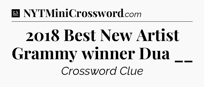2018 Best New Artist Grammy winner Dua __ - LA Times Crossword