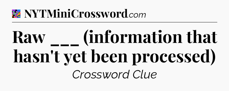 Raw ___ (information that hasn't yet been processed) Crossword Clue