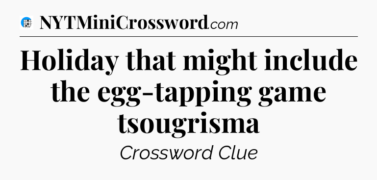 Holiday that might include the egg-tapping game tsougrisma Crossword Clue