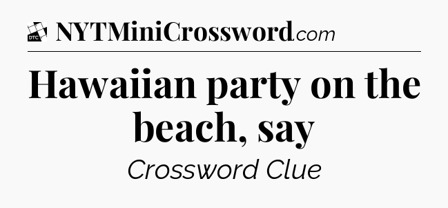 Hawaiian party on the beach, say - Daily Themed Classic Crossword