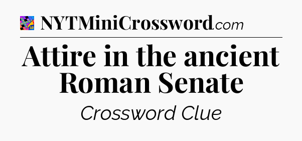 Attire in the ancient Roman Senate Crossword Clue