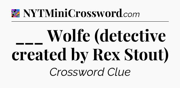 ___ Wolfe (detective created by Rex Stout) Crossword Clue