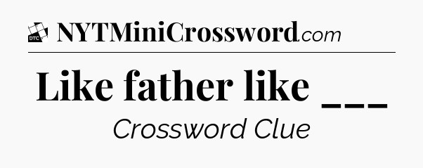 Like father like ___ - Daily Themed Classic Crossword