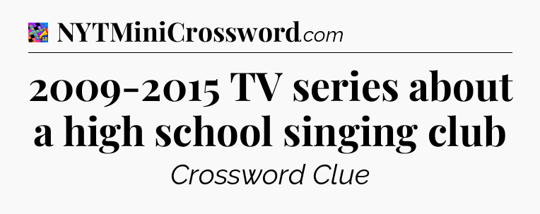 2009-2015 TV series about a high school singing club Crossword Clue