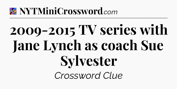 2009-2015 TV series with Jane Lynch as coach Sue Sylvester Crossword Clue