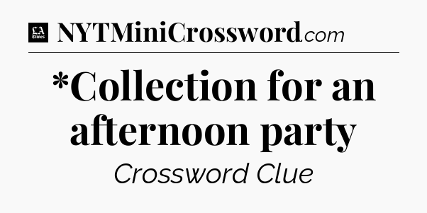 *Collection for an afternoon party - LA Times Crossword
