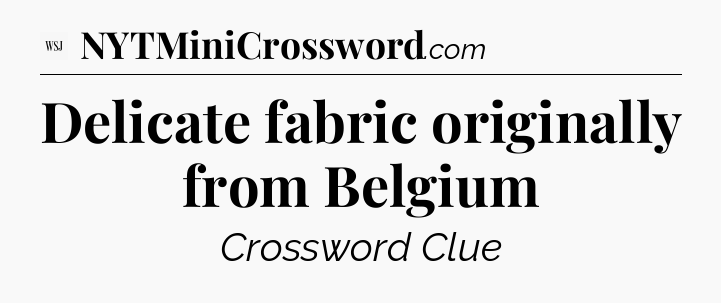 Delicate fabric originally from Belgium - WSJ Crossword