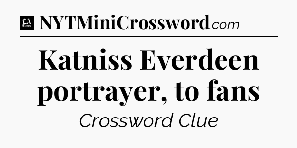 Katniss Everdeen portrayer, to fans - LA Times Crossword