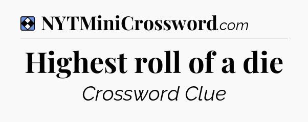 Solution: Highest roll of a die - NYT Mini Crossword