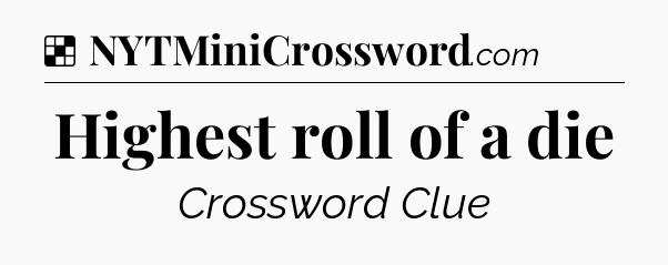 Solution: Highest roll of a die - NYT Crossword