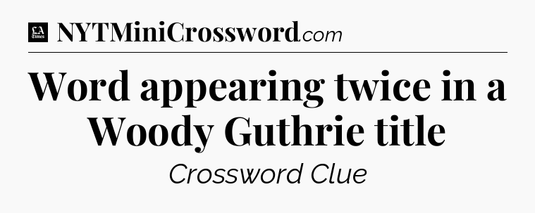 Word appearing twice in a Woody Guthrie title - LA Times Crossword