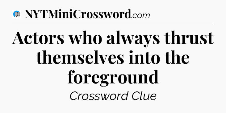 Actors who always thrust themselves into the foreground Crossword Clue