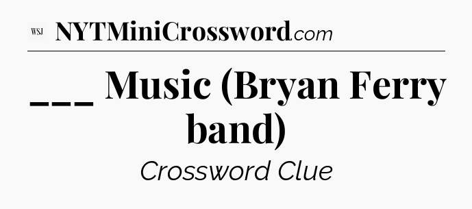 ___ Music (Bryan Ferry band) - WSJ Crossword