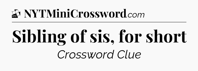 Sibling of sis, for short - Daily Themed Classic Crossword