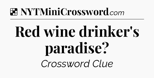 Solution: Red wine drinker's paradise - NYT Crossword