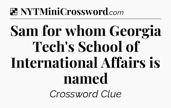 Solution: Sam for whom Georgia Tech's School of International Affairs is named - NYT Crossword