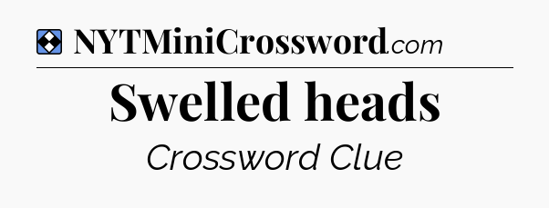 Solution: Swelled heads - NYT Mini Crossword