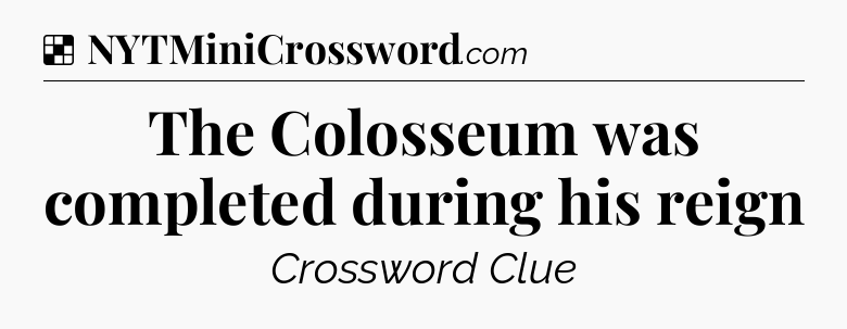 Solution: The Colosseum was completed during his reign - NYT Crossword