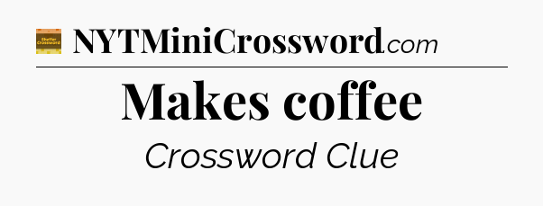 Makes coffee - Eugene Sheffer Crossword