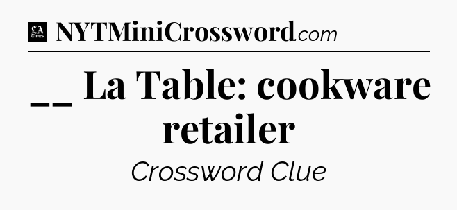 __ La Table: cookware retailer - LA Times Crossword