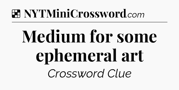 Solution: Medium for some ephemeral art - NYT Crossword