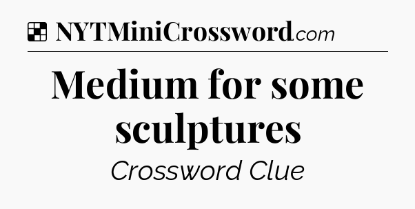 Solution: Medium for some sculptures - NYT Crossword