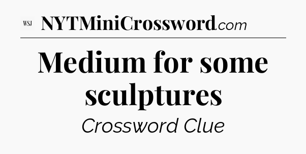 Medium for some sculptures - WSJ Crossword