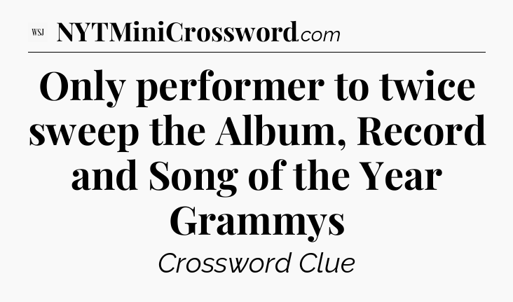 Only performer to twice sweep the Album, Record and Song of the Year Grammys - WSJ Crossword