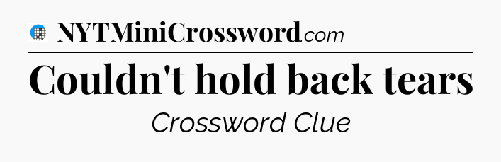 Couldn't hold back tears Crossword Clue