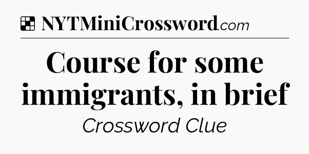 Solution: Course for some immigrants, in brief - NYT Crossword