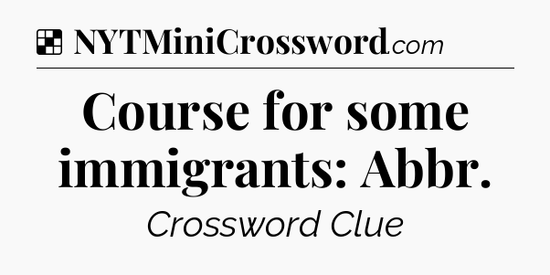 Solution: Course for some immigrants: Abbr - NYT Crossword