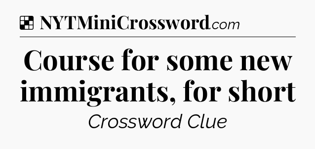 Solution: Course for some new immigrants, for short - NYT Crossword