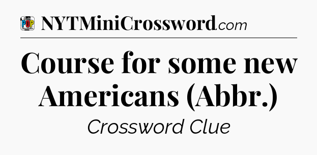 Course for some new Americans (Abbr.) Crossword Clue