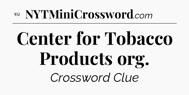 Center for Tobacco Products org - WSJ Crossword