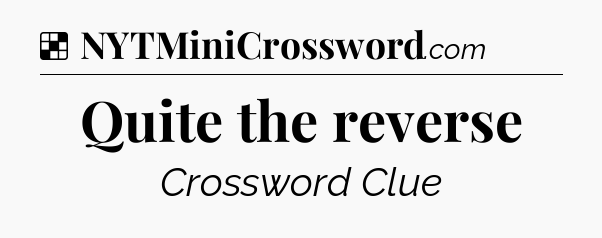 Solution: Quite the reverse - NYT Crossword