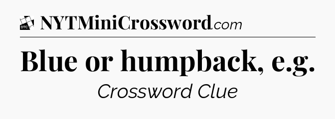 Blue or humpback, e.g - Daily Themed Classic Crossword