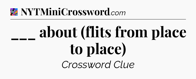 ___ about (flits from place to place) Crossword Clue